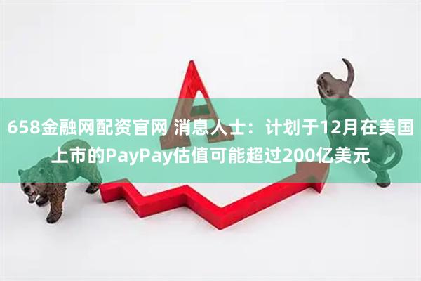 658金融网配资官网 消息人士：计划于12月在美国上市的PayPay估值可能超过200亿美元