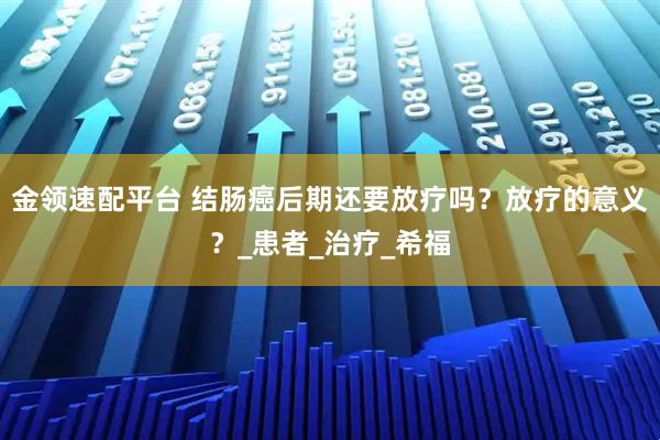 金领速配平台 结肠癌后期还要放疗吗？放疗的意义？_患者_治疗_希福