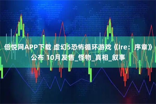 倍悦网APP下载 虚幻5恐怖循环游戏《Ire：序章》公布 10月发售_怪物_真相_叙事