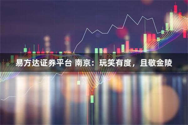 易方达证券平台 南京：玩笑有度，且敬金陵