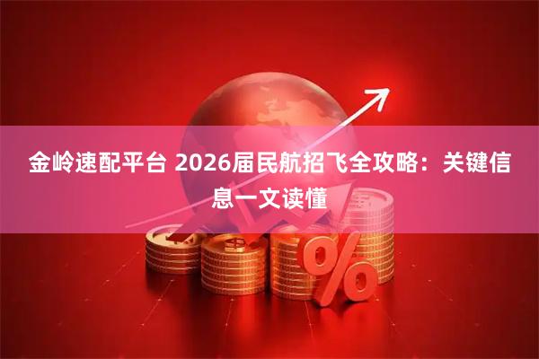 金岭速配平台 2026届民航招飞全攻略：关键信息一文读懂