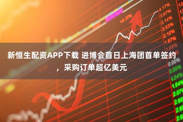 新恒生配资APP下载 进博会首日上海团首单签约，采购订单超亿美元
