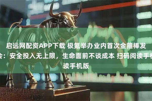 启远网配资APP下载 极氪举办业内首次金箍棒发布会：安全投入无上限，生命面前不谈成本 扫码阅读手机版