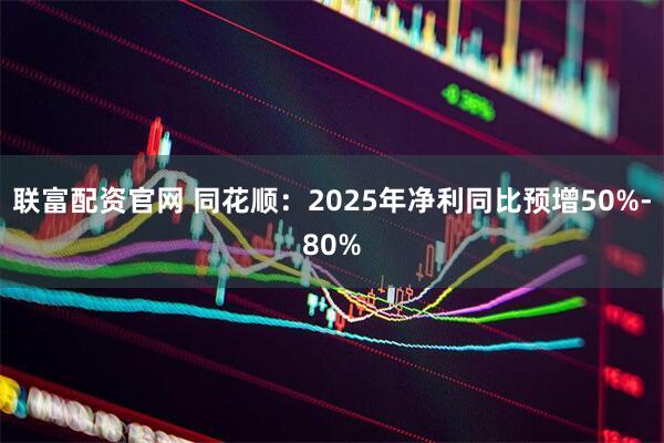 联富配资官网 同花顺：2025年净利同比预增50%-80%