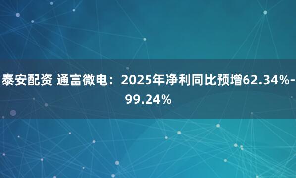 泰安配资 通富微电：2025年净利同比预增62.34%-99.24%