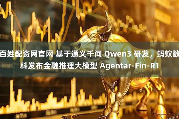 百姓配资网官网 基于通义千问 Qwen3 研发，蚂蚁数科发布金融推理大模型 Agentar-Fin-R1
