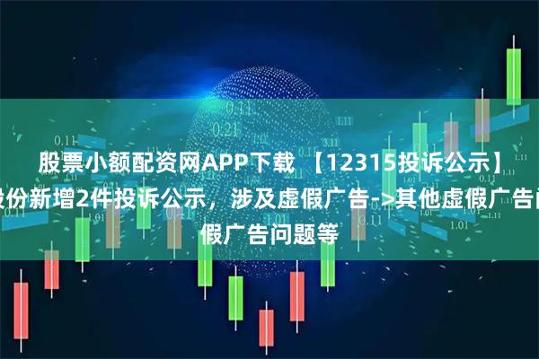 股票小额配资网APP下载 【12315投诉公示】东风股份新增2件投诉公示，涉及虚假广告->其他虚假广告问题等