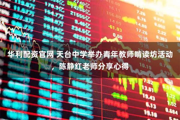 华利配资官网 天台中学举办青年教师啃读坊活动，陈静红老师分享心得