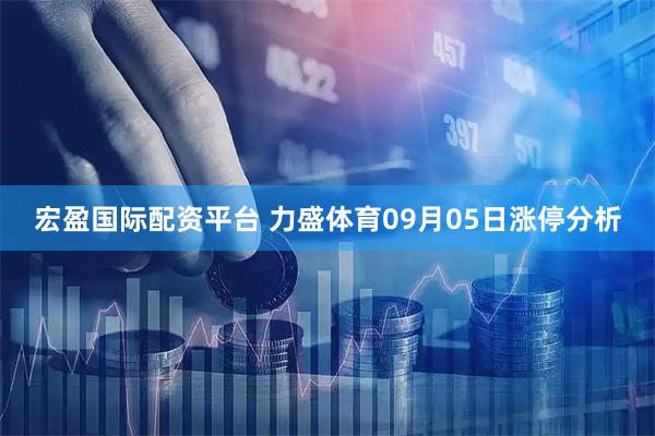 宏盈国际配资平台 力盛体育09月05日涨停分析