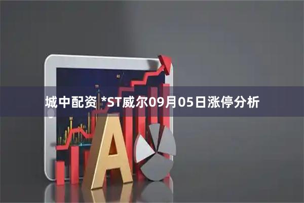 城中配资 *ST威尔09月05日涨停分析